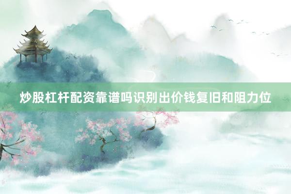 炒股杠杆配资靠谱吗识别出价钱复旧和阻力位