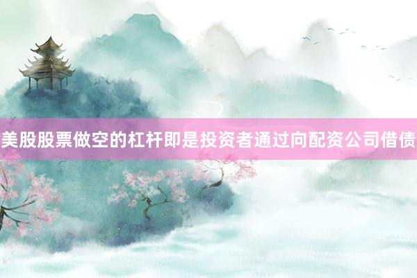 美股股票做空的杠杆即是投资者通过向配资公司借债