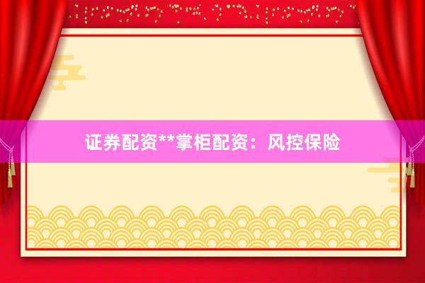 证券配资**掌柜配资：风控保险