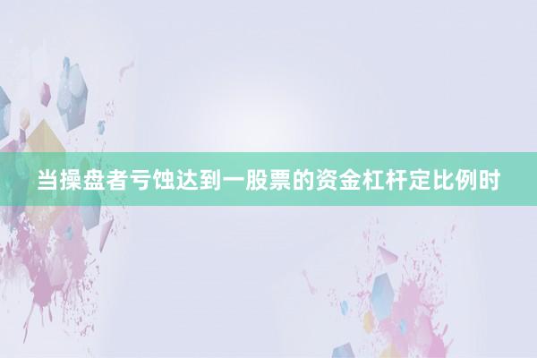 当操盘者亏蚀达到一股票的资金杠杆定比例时