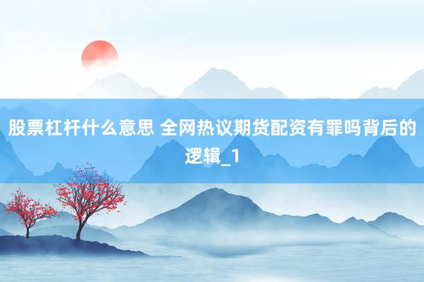 股票杠杆什么意思 全网热议期货配资有罪吗背后的逻辑_1