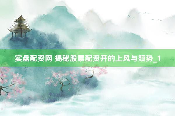 实盘配资网 揭秘股票配资开的上风与颓势_1
