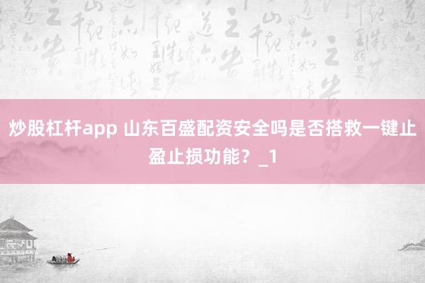 炒股杠杆app 山东百盛配资安全吗是否搭救一键止盈止损功能?_1