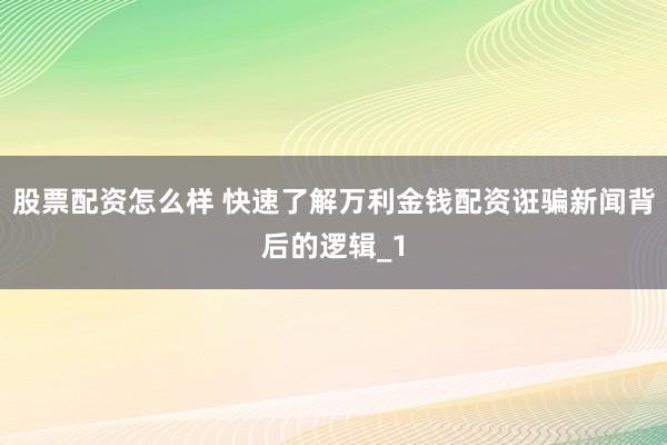 股票配资怎么样 快速了解万利金钱配资诳骗新闻背后的逻辑_1
