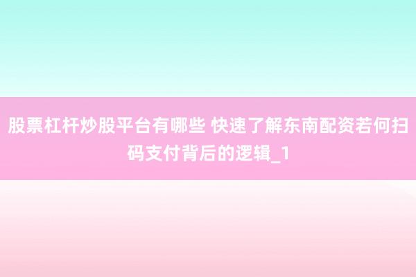 股票杠杆炒股平台有哪些 快速了解东南配资若何扫码支付背后的逻辑_1