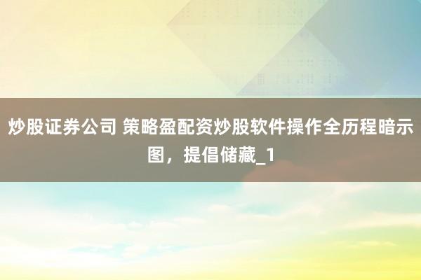 炒股证券公司 策略盈配资炒股软件操作全历程暗示图,提倡储藏_1