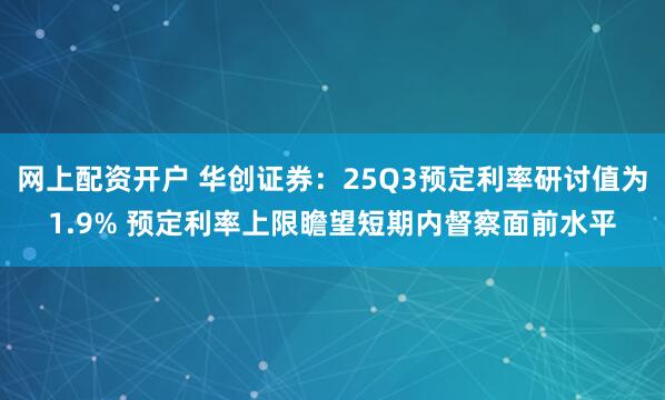 网上配资开户 华创证券：25Q3预定利率研讨值为1.9% 预定利率上限瞻望短期内督察面前水平