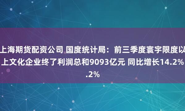 上海期货配资公司 国度统计局:前三季度寰宇限度以上文化企业终了利润总和9093亿元 同比增长14.2%