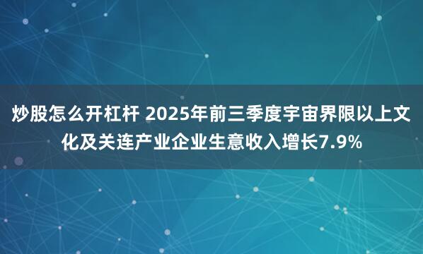 炒股怎么开杠杆 2025年前三季度宇宙界限以上文化及关连产业企业生意收入增长7.9%