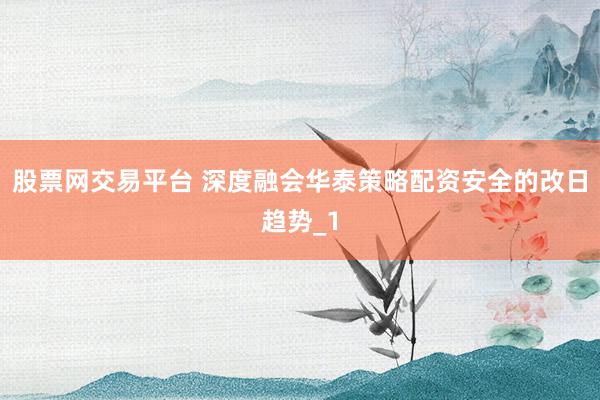 股票网交易平台 深度融会华泰策略配资安全的改日趋势_1