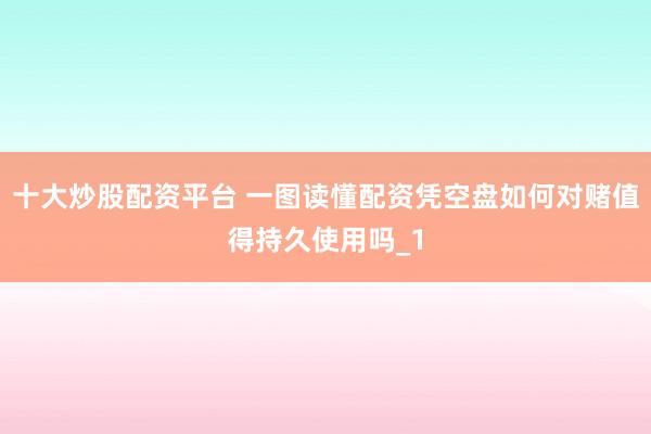 十大炒股配资平台 一图读懂配资凭空盘如何对赌值得持久使用吗_1