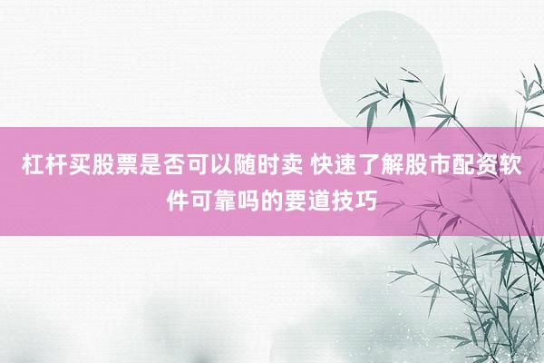 杠杆买股票是否可以随时卖 快速了解股市配资软件可靠吗的要道技巧