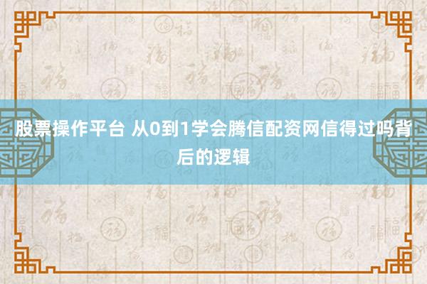 股票操作平台 从0到1学会腾信配资网信得过吗背后的逻辑