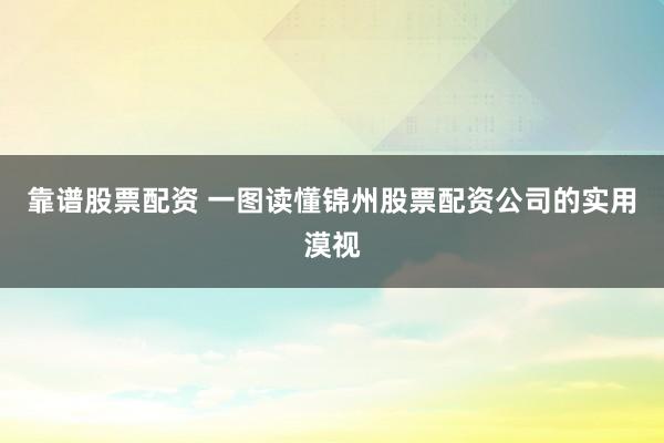 靠谱股票配资 一图读懂锦州股票配资公司的实用漠视