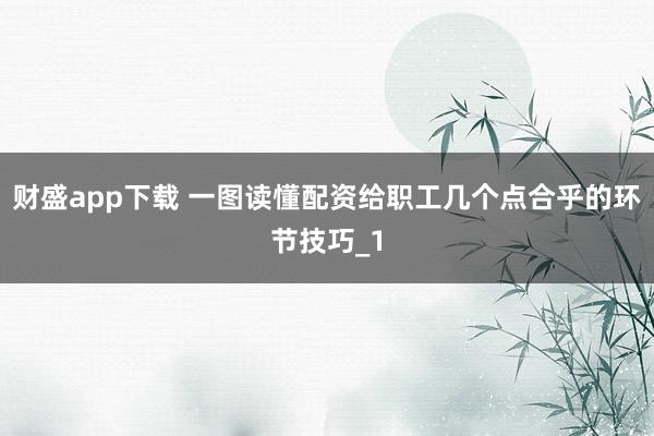 财盛app下载 一图读懂配资给职工几个点合乎的环节技巧_1