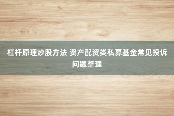 杠杆原理炒股方法 资产配资类私募基金常见投诉问题整理