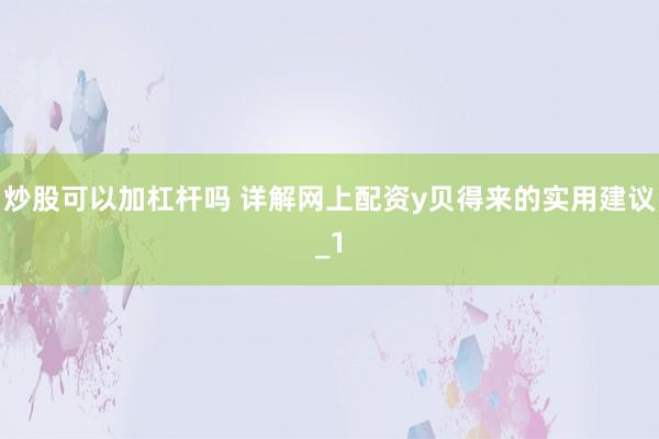 炒股可以加杠杆吗 详解网上配资y贝得来的实用建议_1