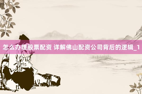 怎么办理股票配资 详解佛山配资公司背后的逻辑_1